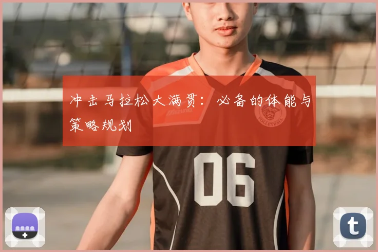 冲击马拉松大满贯:必备的体能与策略规划