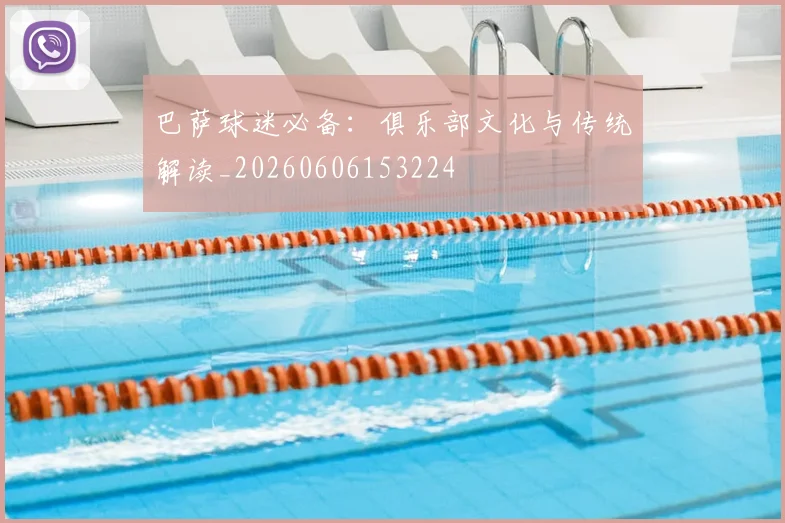 巴萨球迷必备：俱乐部文化与传统解读_20260606153224