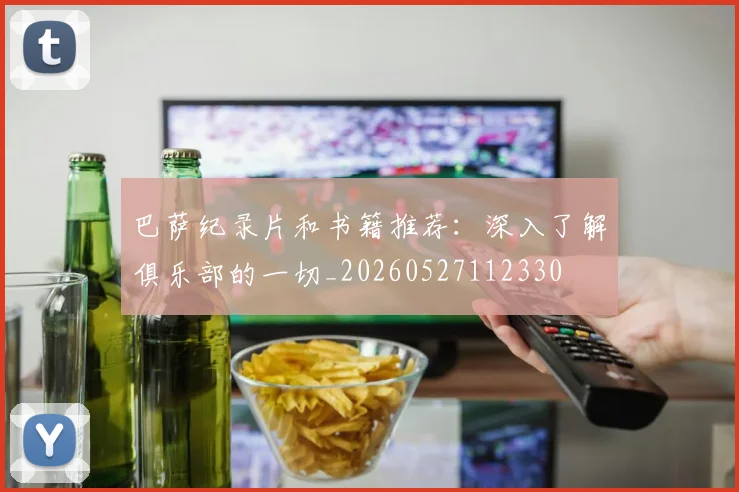 巴萨纪录片和书籍推荐：深入了解俱乐部的一切_20260527112330