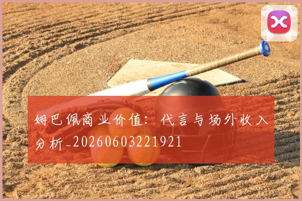 姆巴佩商业价值:代言与场外收入分析_20260603221921
