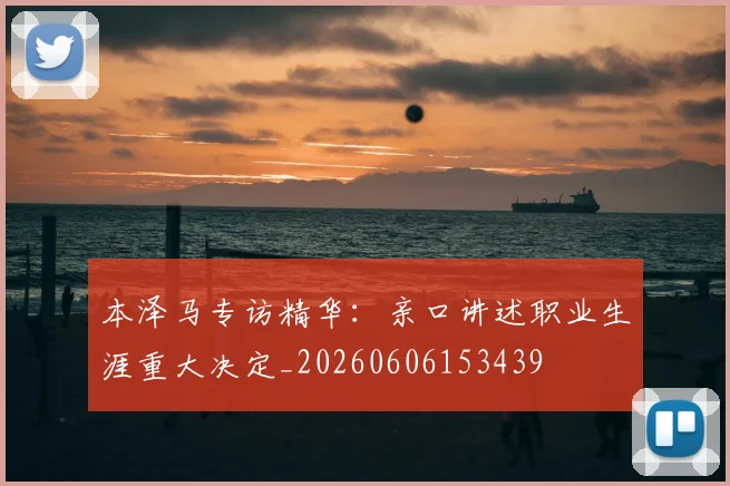 本泽马专访精华：亲口讲述职业生涯重大决定_20260606153439