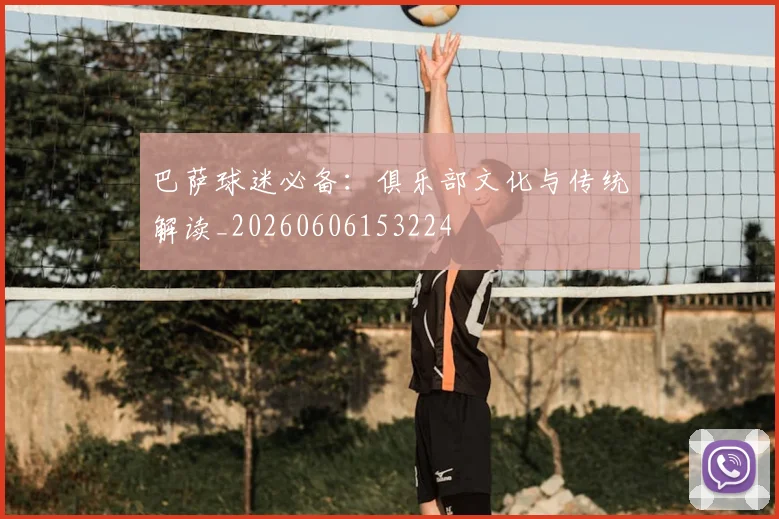 巴萨球迷必备:俱乐部文化与传统解读_20260606153224