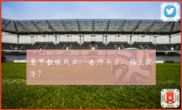 意甲教练风云:名帅斗法,谁主沉浮?