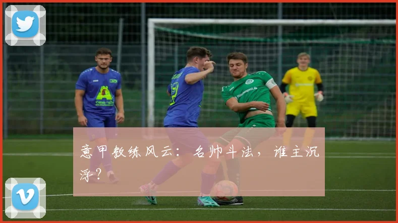 意甲教练风云：名帅斗法，谁主沉浮？