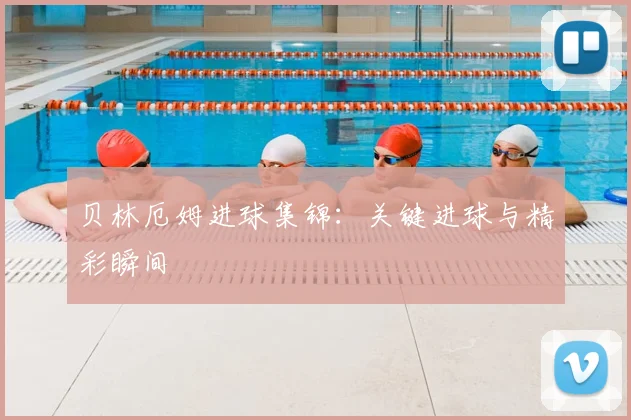贝林厄姆进球集锦:关键进球与精彩瞬间