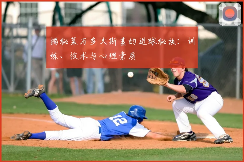 揭秘莱万多夫斯基的进球秘诀:训练、技术与心理素质