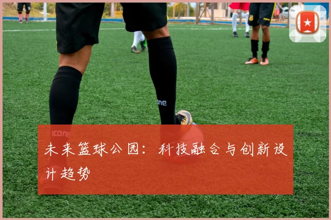 未来篮球公园：科技融合与创新设计趋势