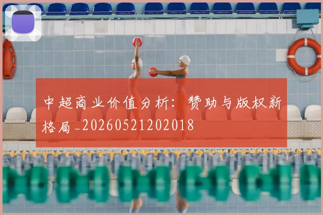 中超商业价值分析:赞助与版权新格局_20260521202018