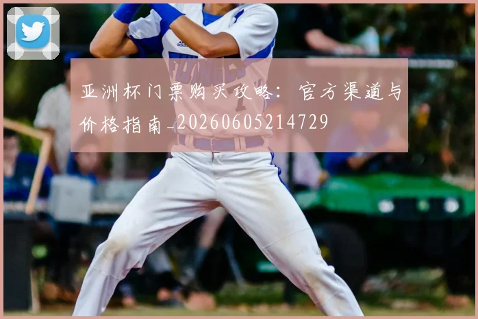 亚洲杯门票购买攻略:官方渠道与价格指南_20260605214729