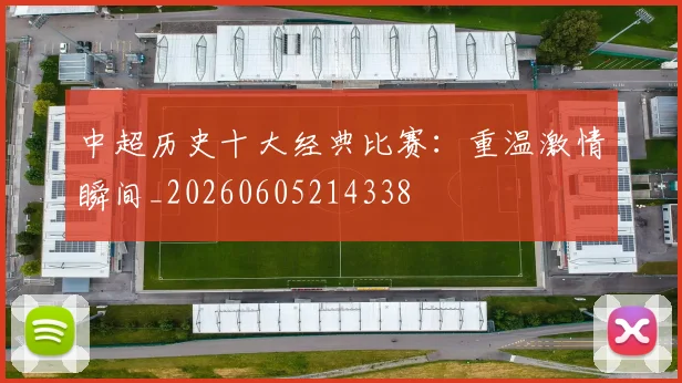 中超历史十大经典比赛:重温激情瞬间_20260605214338