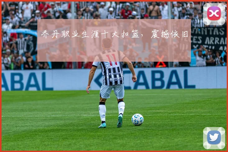 乔丹职业生涯十大扣篮,震撼依旧