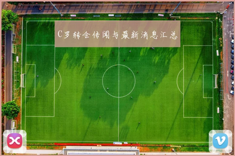 C罗转会传闻与最新消息汇总
