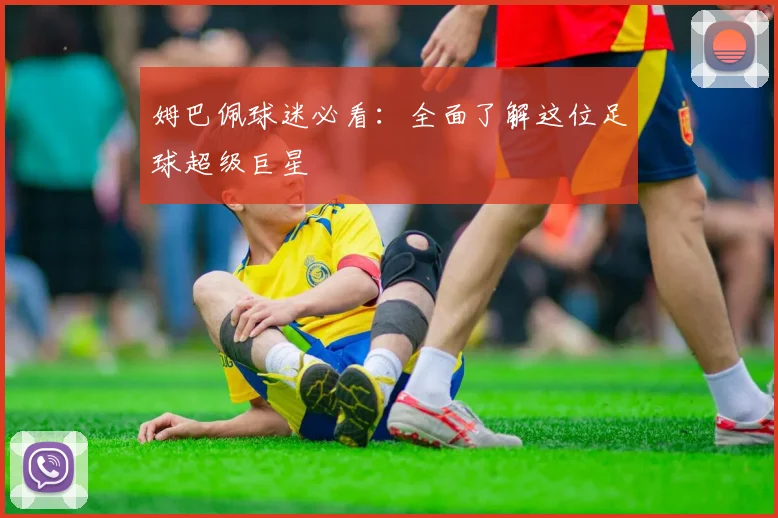 姆巴佩球迷必看:全面了解这位足球超级巨星