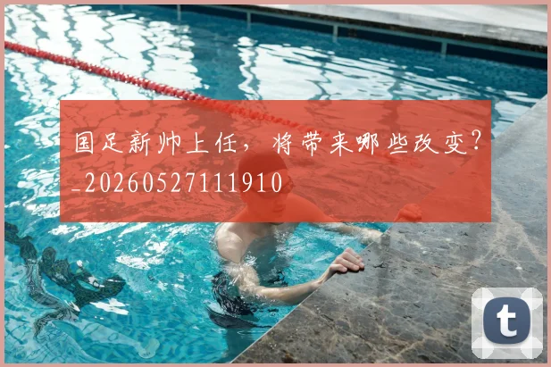 国足新帅上任，将带来哪些改变？_20260527111910