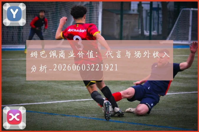 姆巴佩商业价值:代言与场外收入分析_20260603221921