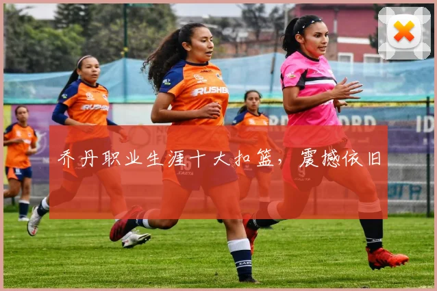 乔丹职业生涯十大扣篮,震撼依旧