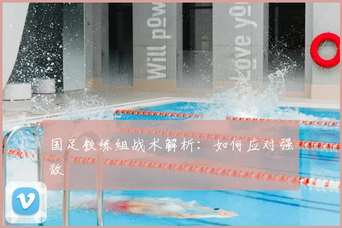 国足教练组战术解析:如何应对强敌