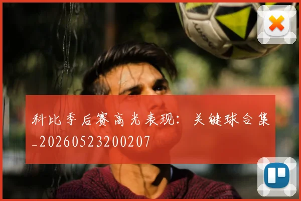 科比季后赛高光表现:关键球合集_20260523200207