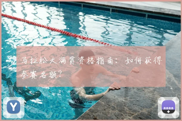 马拉松大满贯资格指南：如何获得参赛名额？