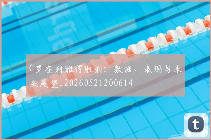 C罗在利雅得胜利:数据、表现与未来展望_20260521200614