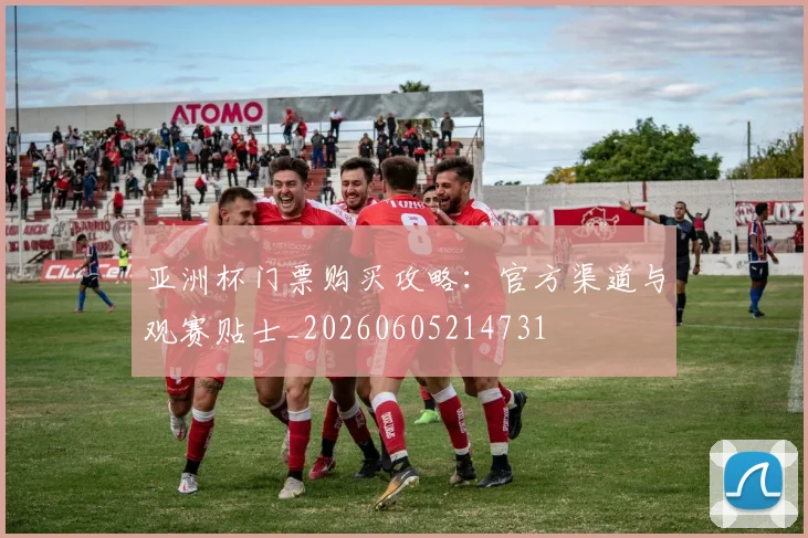 亚洲杯门票购买攻略:官方渠道与观赛贴士_20260605214731