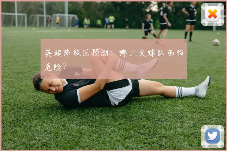 英超降级区预测：哪三支球队面临危险？