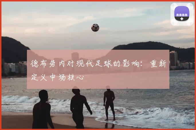 德布劳内对现代足球的影响：重新定义中场核心