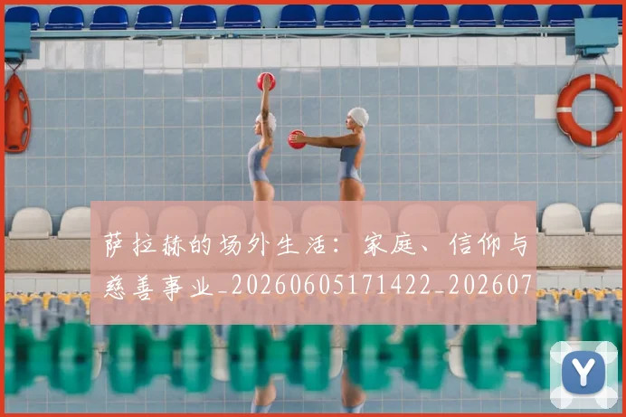 萨拉赫的场外生活:家庭、信仰与慈善事业_20260605171422_20260703181825