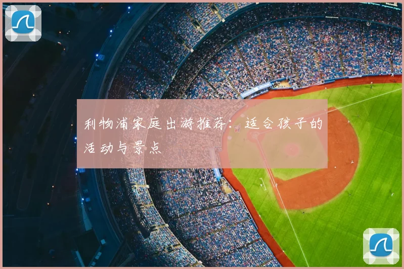 利物浦家庭出游推荐:适合孩子的活动与景点