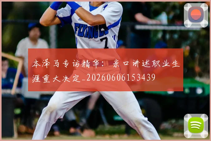 本泽马专访精华:亲口讲述职业生涯重大决定_20260606153439