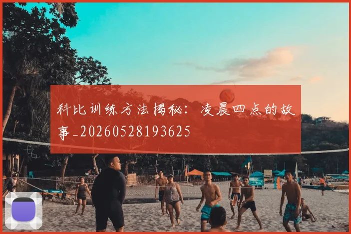 科比训练方法揭秘：凌晨四点的故事_20260528193625