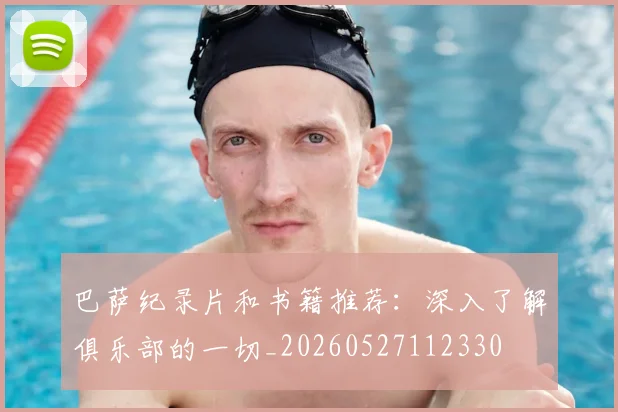 巴萨纪录片和书籍推荐：深入了解俱乐部的一切_20260527112330
